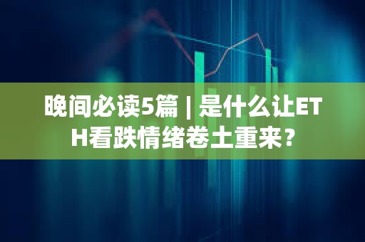 晚間必讀5篇 | 是什么讓ETH看跌情緒卷土重來(lái)？