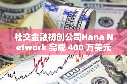 社交金融初創公司Hana Network 完成 400 萬美元融資