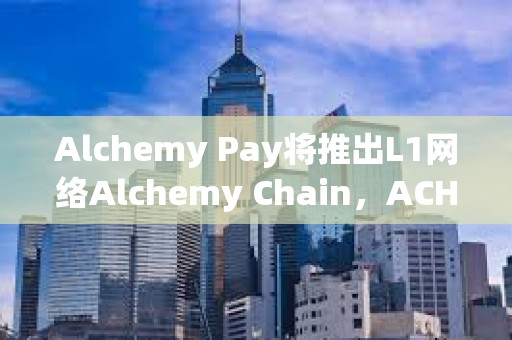 Alchemy Pay將推出L1網絡Alchemy Chain，ACH可支付網絡Gas費