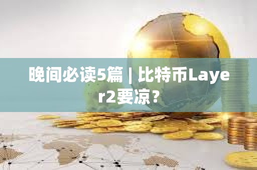 晚間必讀5篇 | 比特幣Layer2要涼？
