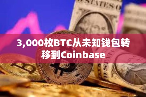 3,000枚BTC從未知錢包轉(zhuǎn)移到Coinbase