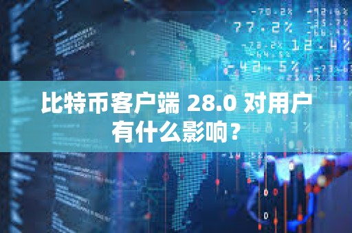 比特幣客戶(hù)端 28.0 對(duì)用戶(hù)有什么影響？
