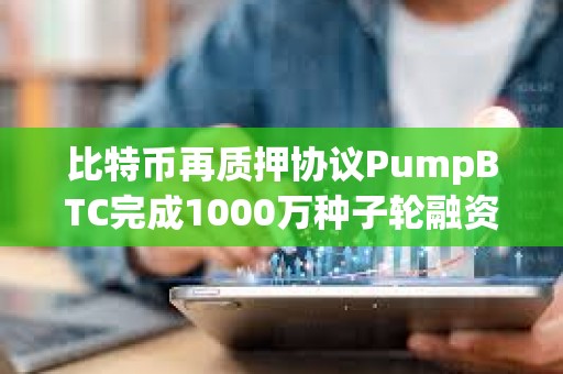 比特幣再質(zhì)押協(xié)議PumpBTC完成1000萬(wàn)種子輪融資