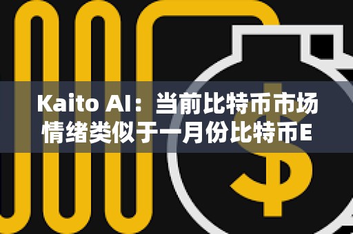 Kaito AI：當(dāng)前比特幣市場情緒類似于一月份比特幣ETF批準時