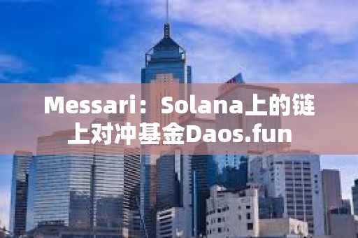Messari：Solana上的鏈上對沖基金Daos.fun