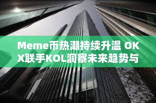 Meme幣熱潮持續升溫 OKX聯手KOL洞察未來趨勢與行業動向