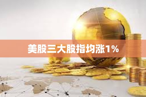 美股三大股指均漲1%