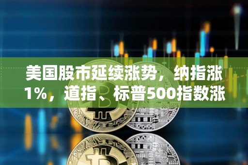 美國(guó)股市延續(xù)漲勢(shì)，納指漲1%，道指、標(biāo)普500指數(shù)漲0.8%