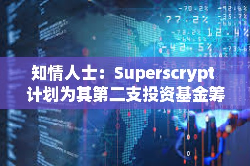 知情人士：Superscrypt 計(jì)劃為其第二支投資基金籌集至多 1 億美元