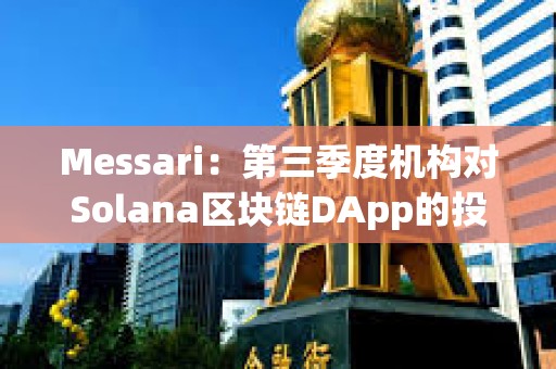 Messari：第三季度機(jī)構(gòu)對(duì)Solana區(qū)塊鏈DApp的投資增長(zhǎng)54%
