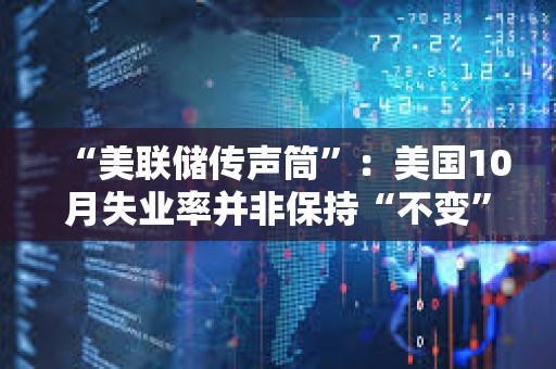 “美聯儲傳聲筒”：美國10月失業率并非保持“不變”