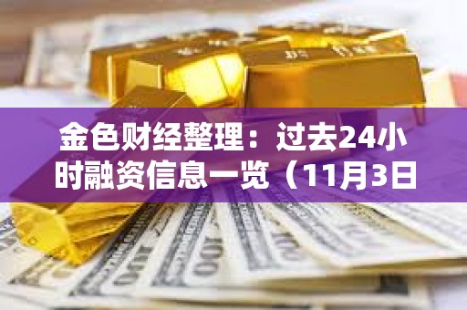 金色財經(jīng)整理：過去24小時融資信息一覽（11月3日）