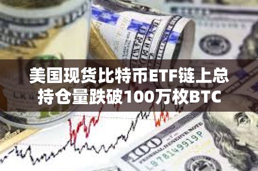 美國現(xiàn)貨比特幣ETF鏈上總持倉量跌破100萬枚BTC
