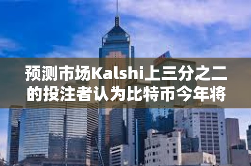 預(yù)測市場Kalshi上三分之二的投注者認(rèn)為比特幣今年將創(chuàng)下歷史新高