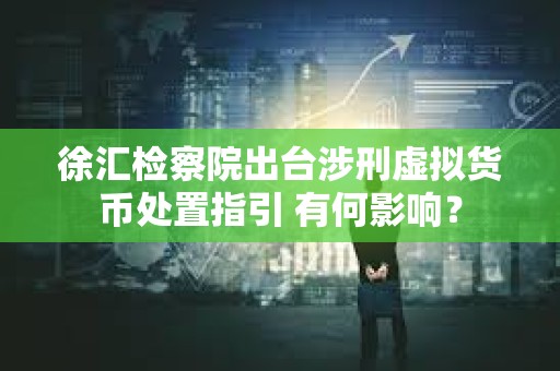 徐匯檢察院出臺涉刑虛擬貨幣處置指引 有何影響？