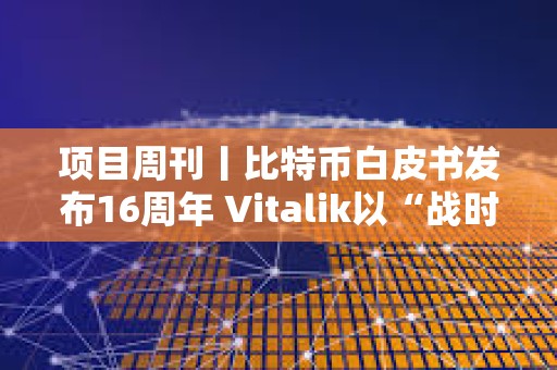 項目周刊丨比特幣白皮書發布16周年 Vitalik以“戰時狀態”抨擊以太坊批評者