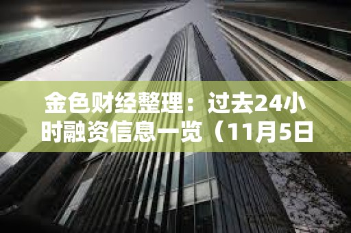 金色財經整理：過去24小時融資信息一覽（11月5日）
