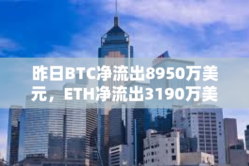 昨日BTC凈流出8950萬美元，ETH凈流出3190萬美元