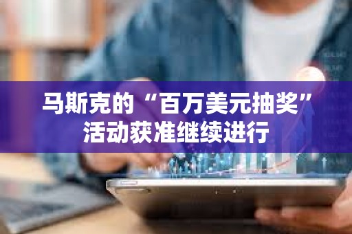 馬斯克的“百萬美元抽獎”活動獲準繼續進行