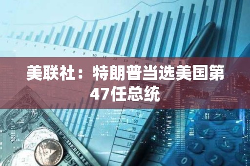 美聯社：特朗普當選美國第47任總統
