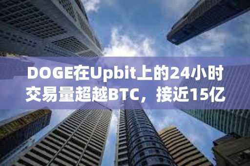 DOGE在Upbit上的24小時交易量超越BTC，接近15億美元