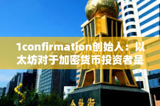 1confirmation創始人：以太坊對于加密貨幣投資者是正確選擇