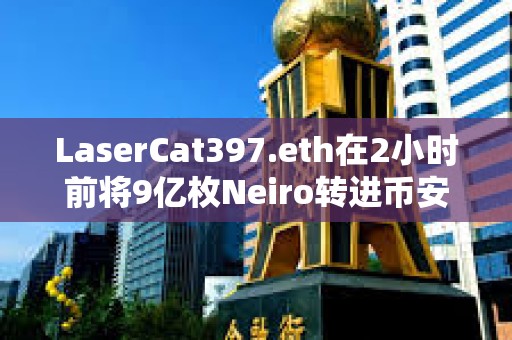 LaserCat397.eth在2小時前將9億枚Neiro轉進幣安，約合180萬美元