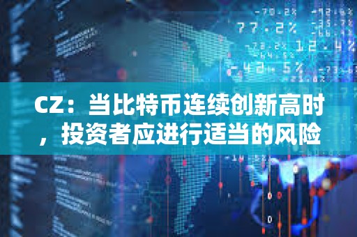 CZ：當(dāng)比特幣連續(xù)創(chuàng)新高時(shí)，投資者應(yīng)進(jìn)行適當(dāng)?shù)娘L(fēng)險(xiǎn)管理