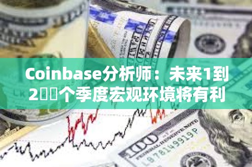 Coinbase分析師：未來1到2??個季度宏觀環境將有利
