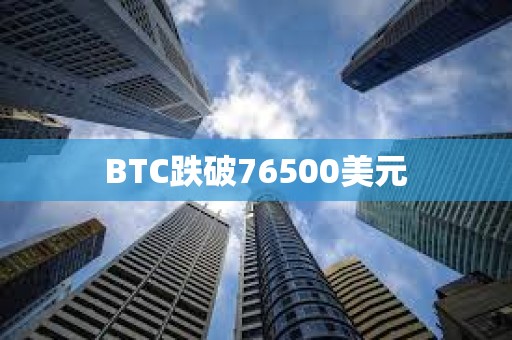 BTC跌破76500美元