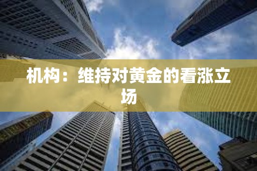 機構：維持對黃金的看漲立場