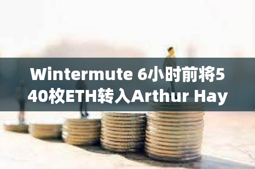 Wintermute 6小時(shí)前將540枚ETH轉(zhuǎn)入Arthur Hayes地址