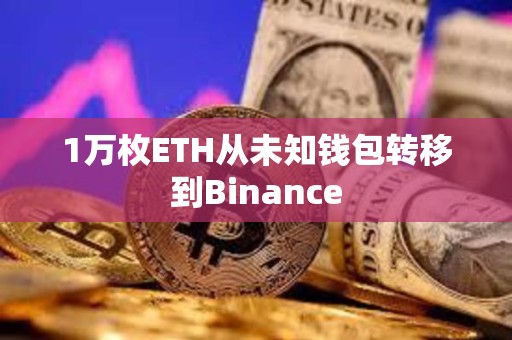 1萬枚ETH從未知錢包轉移到Binance