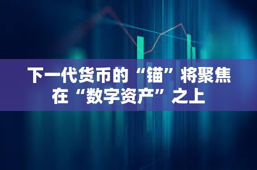 下一代貨幣的“錨”將聚焦在“數字資產”之上