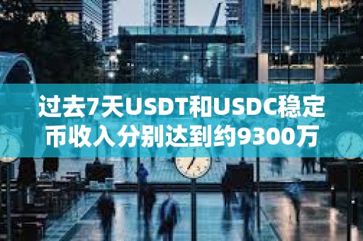 過去7天USDT和USDC穩(wěn)定幣收入分別達(dá)到約9300萬美元和2800萬美元 過去7天USDT和USDC穩(wěn)定幣收入分別達(dá)到約9300萬美元和2800萬美元