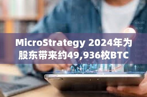MicroStrategy 2024年為股東帶來約49,936枚BTC凈收益
