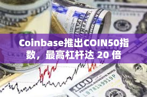 Coinbase推出COIN50指數(shù)，最高杠桿達 20 倍