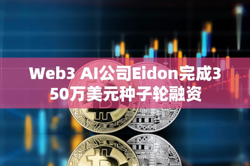 Web3 AI公司Eidon完成350萬美元種子輪融資