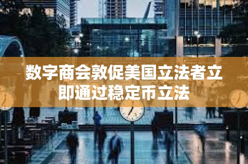 數(shù)字商會敦促美國立法者立即通過穩(wěn)定幣立法