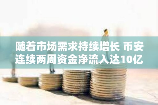 隨著市場需求持續增長 幣安連續兩周資金凈流入達10億美元
