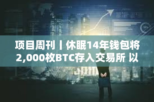 項目周刊丨休眠14年錢包將2,000枚BTC存入交易所 以太坊ETF過去一周交易量創紀錄