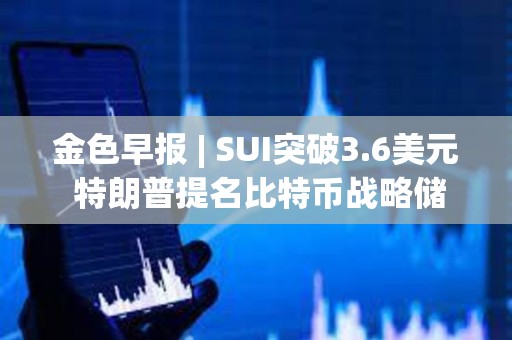 金色早報 | SUI突破3.6美元 特朗普提名比特幣戰(zhàn)略儲備負責(zé)人