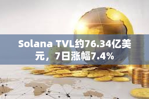 Solana TVL約76.34億美元，7日漲幅7.4%