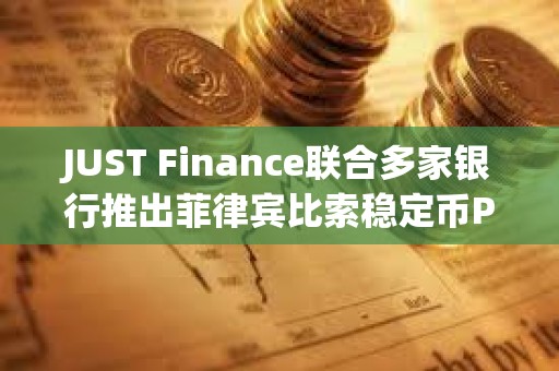 JUST Finance聯(lián)合多家銀行推出菲律賓比索穩(wěn)定幣PHPX