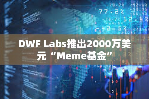 DWF Labs推出2000萬美元“Meme基金”