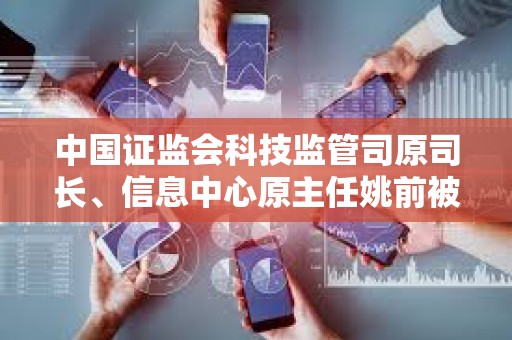 中國證監會科技監管司原司長、信息中心原主任姚前被開除黨籍和公職