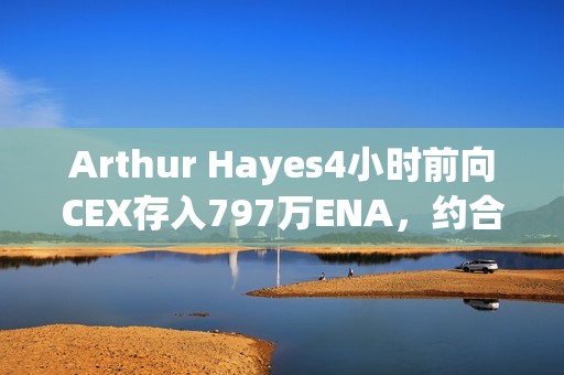 Arthur Hayes4小時(shí)前向CEX存入797萬(wàn)ENA，約合656萬(wàn)美元