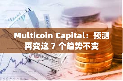 Multicoin Capital：預測再變這 7 個趨勢不變