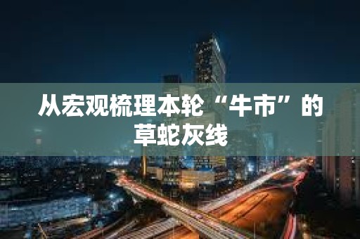 從宏觀梳理本輪“牛市”的草蛇灰線