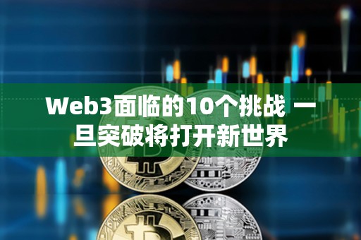 Web3面臨的10個挑戰 一旦突破將打開新世界